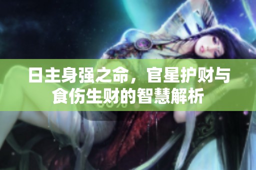 日主身强之命，官星护财与食伤生财的智慧解析