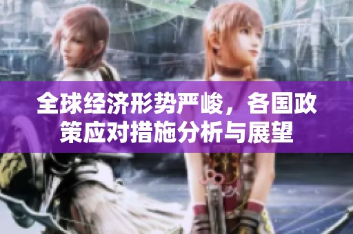 全球经济形势严峻，各国政策应对措施分析与展望