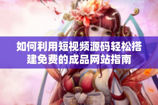 如何利用短视频源码轻松搭建免费的成品网站指南