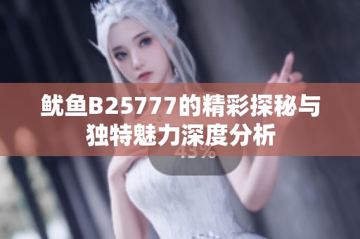 鱿鱼B25777的精彩探秘与独特魅力深度分析