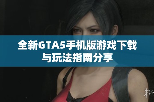 全新GTA5手机版游戏下载与玩法指南分享