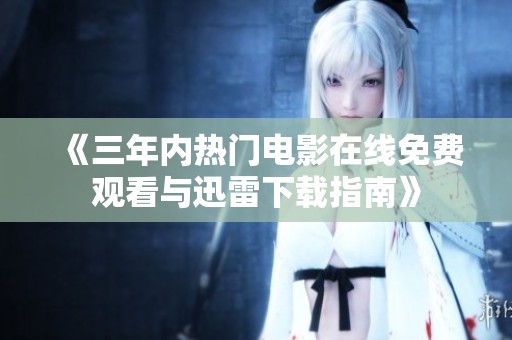 《三年内热门电影在线免费观看与迅雷下载指南》