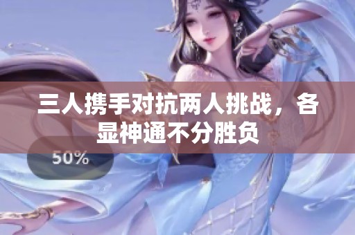 三人携手对抗两人挑战，各显神通不分胜负