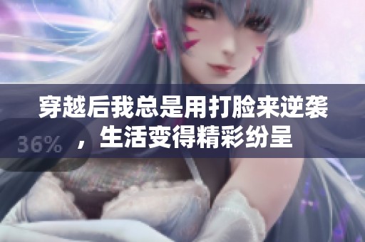 穿越后我总是用打脸来逆袭，生活变得精彩纷呈