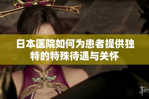 日本医院如何为患者提供独特的特殊待遇与关怀