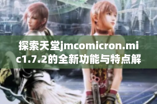 探索天堂jmcomicron.mic1.7.2的全新功能与特点解析