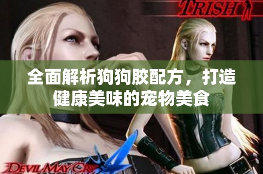 全面解析狗狗胶配方，打造健康美味的宠物美食