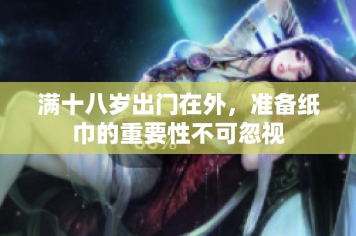满十八岁出门在外，准备纸巾的重要性不可忽视