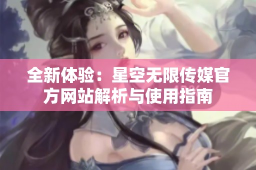 全新体验：星空无限传媒官方网站解析与使用指南