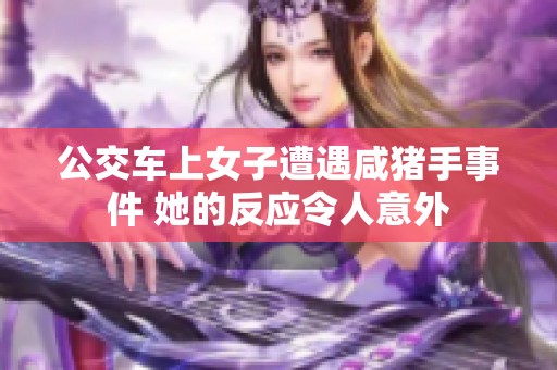 公交车上女子遭遇咸猪手事件 她的反应令人意外