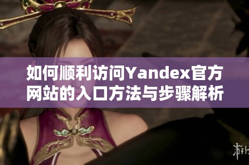 如何顺利访问Yandex官方网站的入口方法与步骤解析