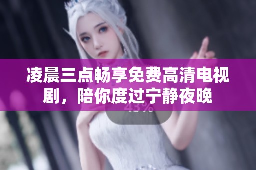 凌晨三点畅享免费高清电视剧，陪你度过宁静夜晚