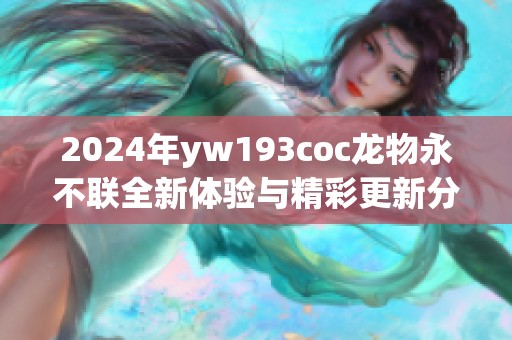 2024年yw193coc龙物永不联全新体验与精彩更新分享