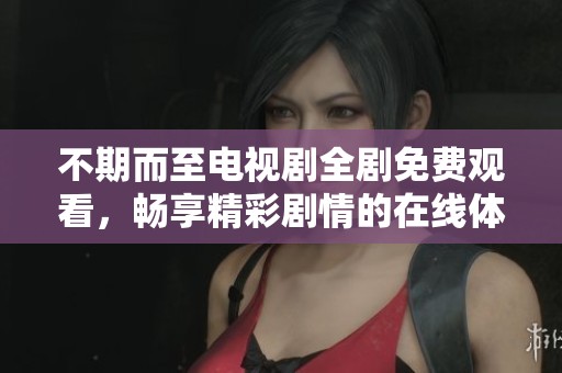 不期而至电视剧全剧免费观看，畅享精彩剧情的在线体验