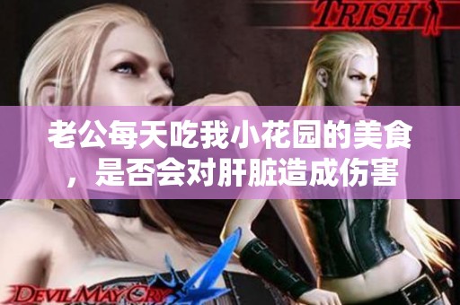 老公每天吃我小花园的美食，是否会对肝脏造成伤害