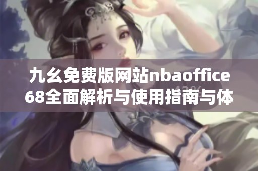 九幺免费版网站nbaoffice68全面解析与使用指南与体验分享