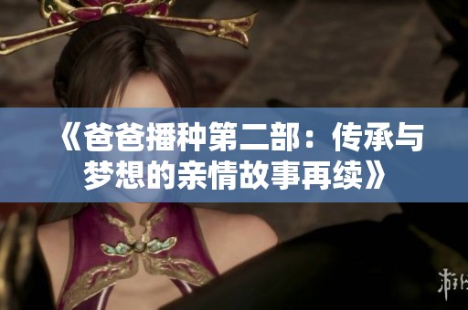 《爸爸播种第二部：传承与梦想的亲情故事再续》