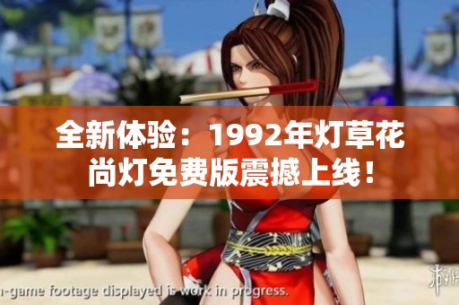 全新体验：1992年灯草花尚灯免费版震撼上线！