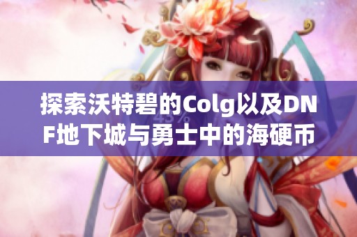 探索沃特碧的Colg以及DNF地下城与勇士中的海硬币方案推荐