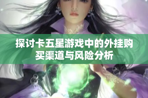 探讨卡五星游戏中的外挂购买渠道与风险分析