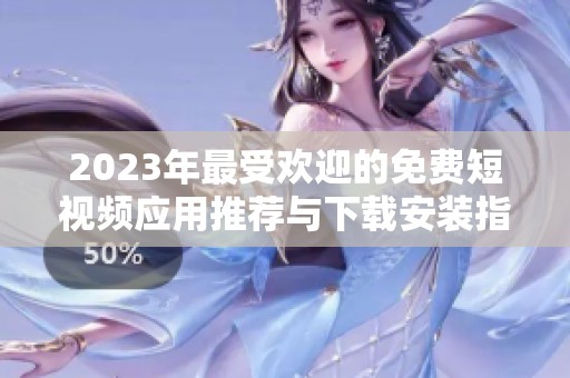 2023年最受欢迎的免费短视频应用推荐与下载安装指南