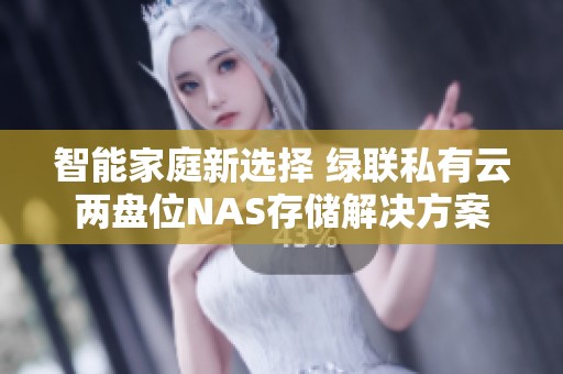 智能家庭新选择 绿联私有云两盘位NAS存储解决方案