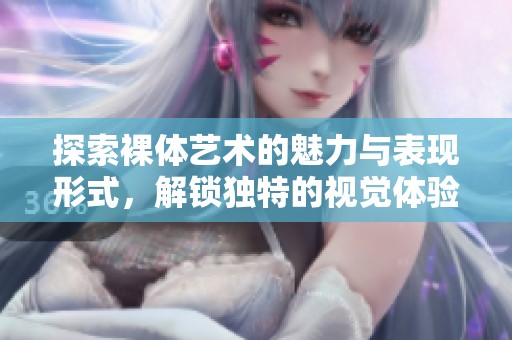 探索裸体艺术的魅力与表现形式，解锁独特的视觉体验