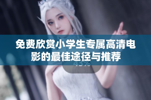 免费欣赏小学生专属高清电影的最佳途径与推荐