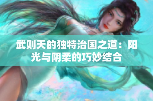 武则天的独特治国之道：阳光与阴柔的巧妙结合