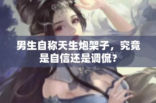 男生自称天生炮架子，究竟是自信还是调侃？