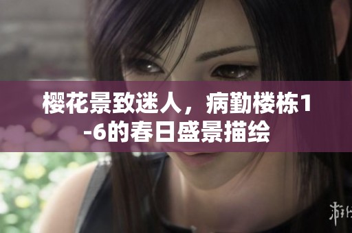 樱花景致迷人，病勤楼栋1-6的春日盛景描绘