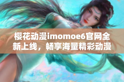 樱花动漫imomoe6官网全新上线，畅享海量精彩动漫内容