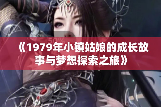 《1979年小镇姑娘的成长故事与梦想探索之旅》