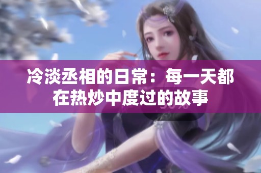 冷淡丞相的日常：每一天都在热炒中度过的故事