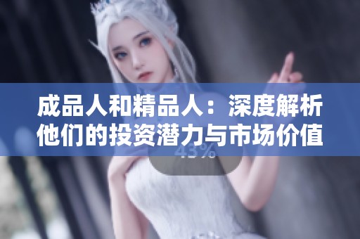 成品人和精品人：深度解析他们的投资潜力与市场价值