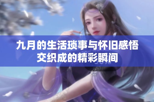 九月的生活琐事与怀旧感悟交织成的精彩瞬间
