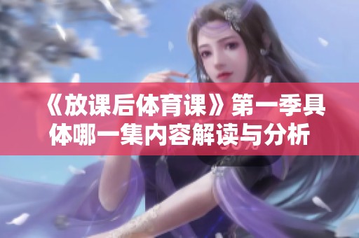 《放课后体育课》第一季具体哪一集内容解读与分析