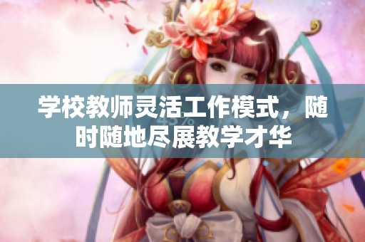 学校教师灵活工作模式，随时随地尽展教学才华
