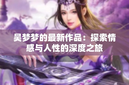 吴梦梦的最新作品：探索情感与人性的深度之旅