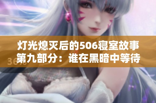 灯光熄灭后的506寝室故事第九部分：谁在黑暗中等待。