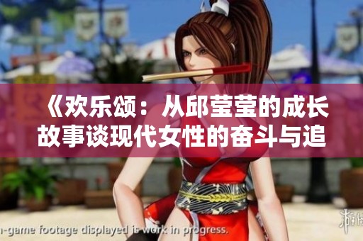 《欢乐颂：从邱莹莹的成长故事谈现代女性的奋斗与追求》