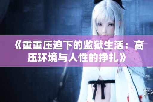 《重重压迫下的监狱生活：高压环境与人性的挣扎》