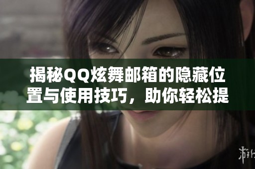 揭秘QQ炫舞邮箱的隐藏位置与使用技巧，助你轻松提升游戏体验！