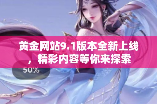 黄金网站9.1版本全新上线，精彩内容等你来探索
