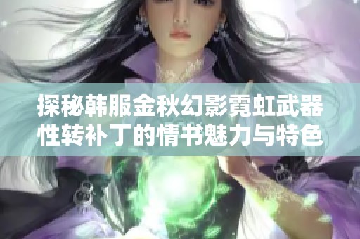 探秘韩服金秋幻影霓虹武器性转补丁的情书魅力与特色