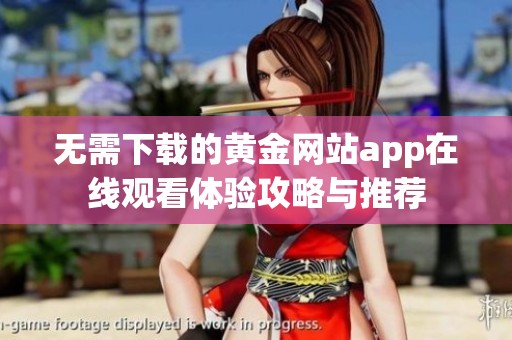 无需下载的黄金网站app在线观看体验攻略与推荐