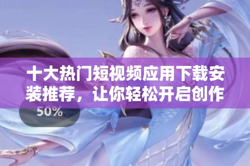 十大热门短视频应用下载安装推荐，让你轻松开启创作之旅