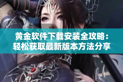 黄金软件下载安装全攻略：轻松获取最新版本方法分享