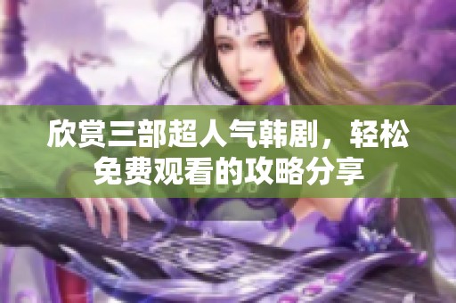 欣赏三部超人气韩剧，轻松免费观看的攻略分享