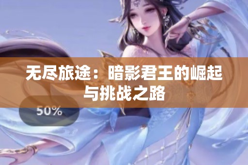 无尽旅途：暗影君王的崛起与挑战之路